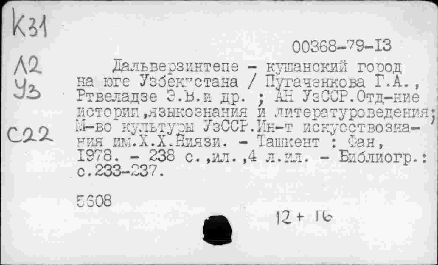 ﻿к л
Л2 Уъ
00368-79-13
Дальверзинтепе - кушанский голод на юге Узбекистана / Пугаченкова Г.А., Ртвеладзе Э.Ь.и др. ; АН УзССР.Отд-ние истории .языкознания и литературоведения: гЛ-во*культуры УзССР.Ин-т искусствозна- ' ния им.Х.Х.Ниязи. - Ташкент : Сан, 1978. - 238 с. ,ил. ,4 л. ил. - Библиогр.: с.233-237.
8608
12 і- 1(с